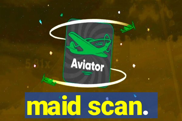 maid scan.